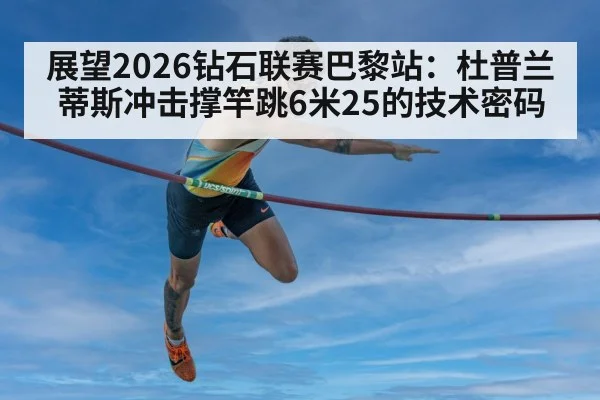 展望2026钻石联赛巴黎站：杜普兰蒂斯冲击撑竿跳6米25的技术密码