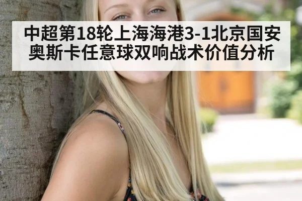 中超第18轮上海海港3-1北京国安奥斯卡任意球双响战术价值分析