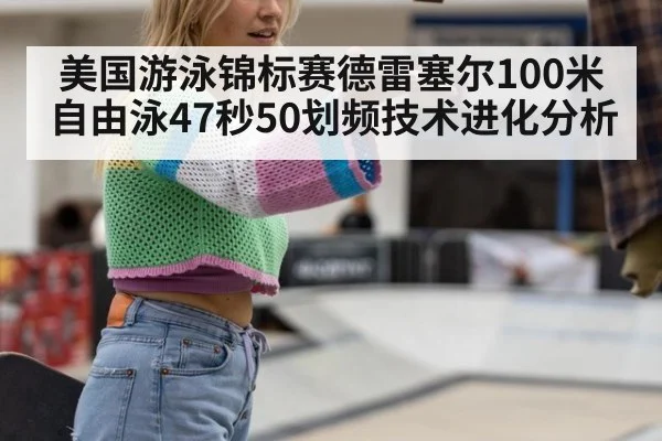 美国游泳锦标赛德雷塞尔100米自由泳47秒50划频技术进化分析