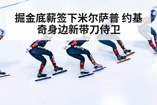 掘金底薪签下米尔萨普 约基奇身边新带刀侍卫