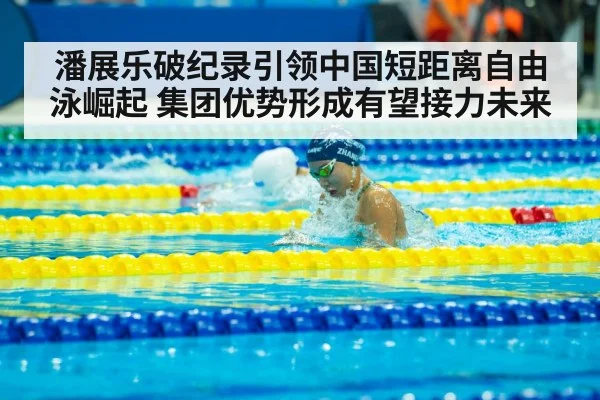 潘展乐破纪录引领中国短距离自由泳崛起 集团优势形成有望接力未来