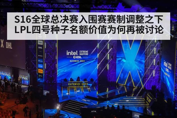 S16全球总决赛入围赛赛制调整之下 LPL四号种子名额价值为何再被讨论