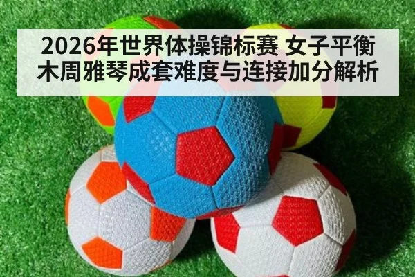 2026年世界体操锦标赛 女子平衡木周雅琴成套难度与连接加分解析